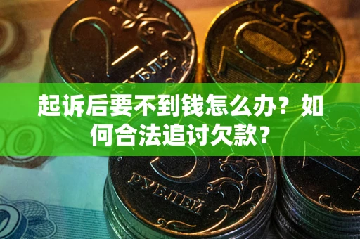 武汉起诉后要不到钱怎么办？如何合法追讨欠款？