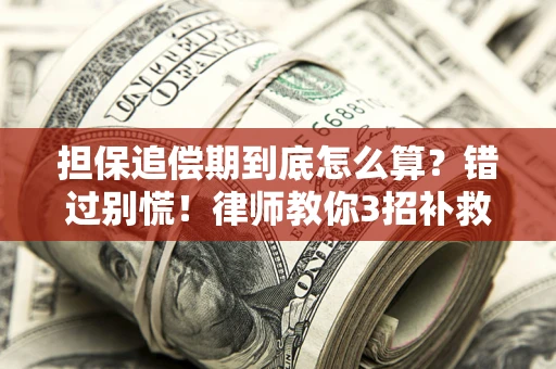 武汉担保追偿期到底怎么算？错过别慌！律师教你3招补救