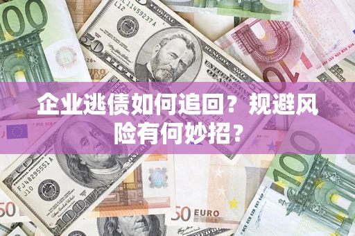 武汉企业逃债如何追回？规避风险有何妙招？