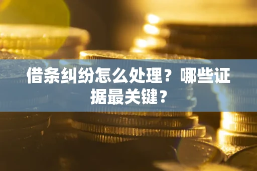武汉借条纠纷怎么处理？哪些证据最关键？