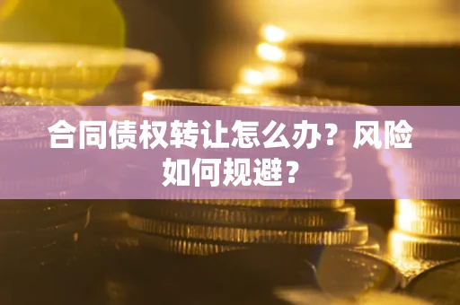 武汉合同债权转让怎么办？风险如何规避？