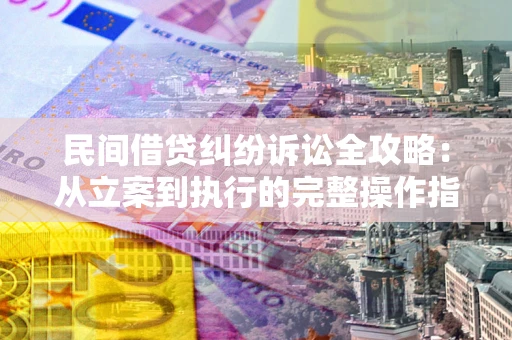 武汉民间借贷纠纷诉讼全攻略：从立案到执行的完整操作指南