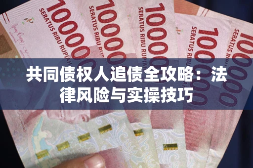 武汉共同债权人追债全攻略：法律风险与实操技巧