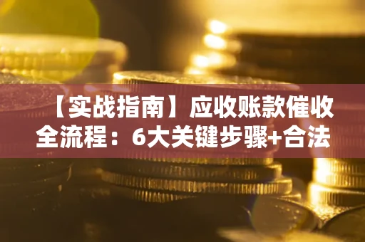 武汉【实战指南】应收账款催收全流程：6大关键步骤+合法回款技巧