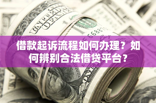武汉借款起诉流程如何办理？如何辨别合法借贷平台？
