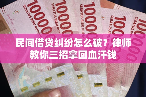 武汉民间借贷纠纷怎么破？律师教你三招拿回血汗钱