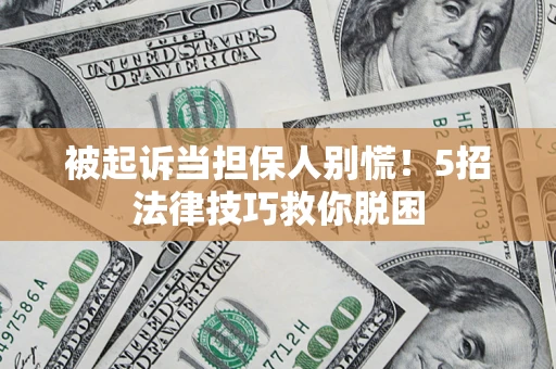 武汉被起诉当担保人别慌！5招法律技巧救你脱困
