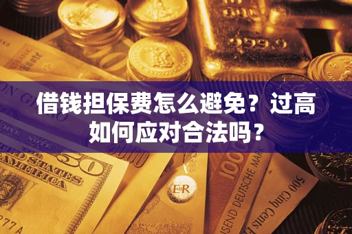 武汉借钱担保费怎么避免？过高如何应对合法吗？