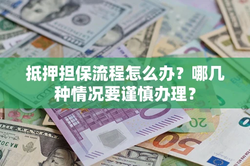 武汉抵押担保流程怎么办？哪几种情况要谨慎办理？