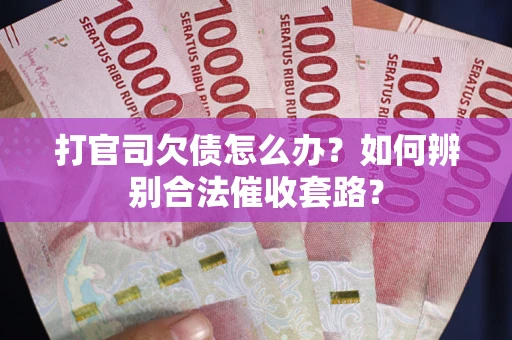 武汉打官司欠债怎么办？如何辨别合法催收套路？