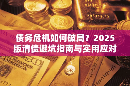 武汉债务危机如何破局？2025版清债避坑指南与实用应对策略