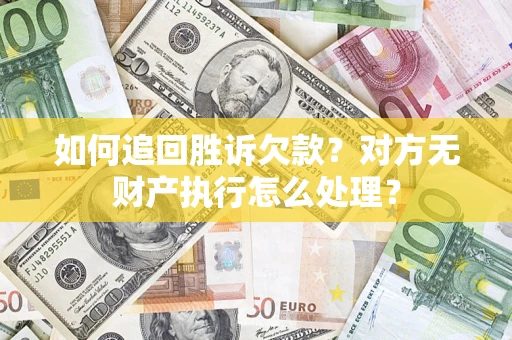 武汉如何追回胜诉欠款？对方无财产执行怎么处理？