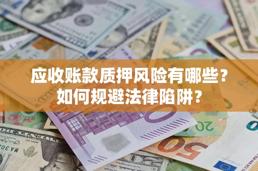 武汉应收账款质押风险有哪些？如何规避法律陷阱？