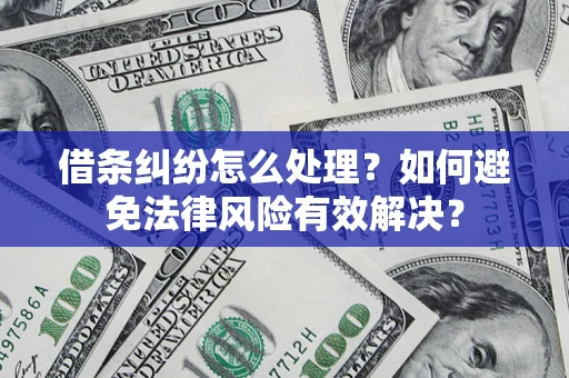 武汉借条纠纷怎么处理？如何避免法律风险有效解决？