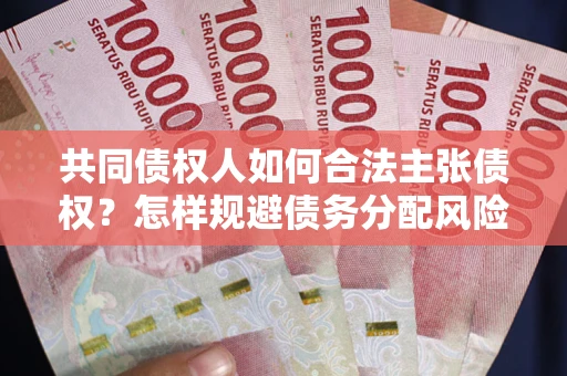 武汉共同债权人如何合法主张债权？怎样规避债务分配风险？
