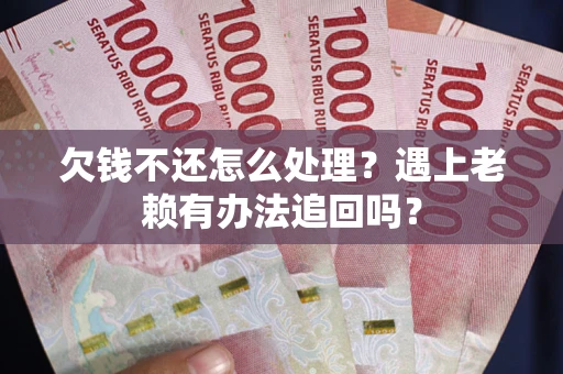 武汉欠钱不还怎么处理？遇上老赖有办法追回吗？