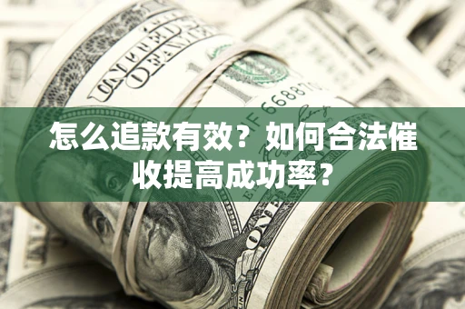 武汉怎么追款有效？如何合法催收提高成功率？