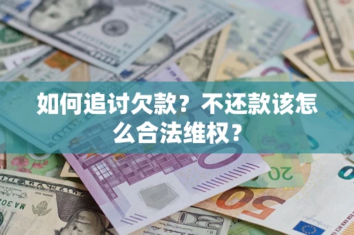 武汉如何追讨欠款？不还款该怎么合法维权？
