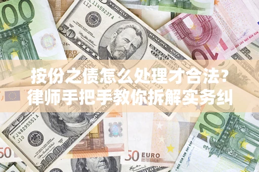 武汉按份之债怎么处理才合法？律师手把手教你拆解实务纠纷