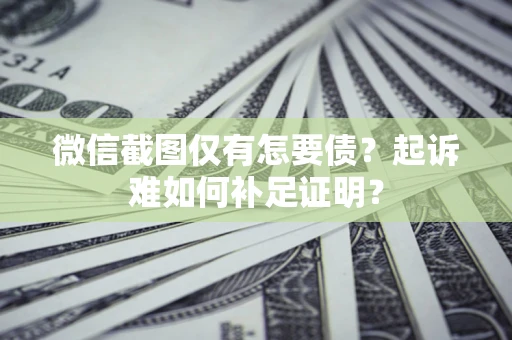 武汉微信截图仅有怎要债？起诉难如何补足证明？