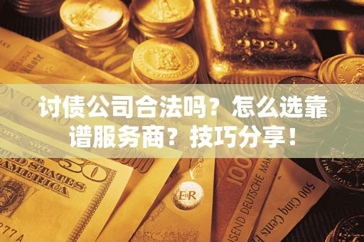 武汉讨债公司合法吗？怎么选靠谱服务商？技巧分享！