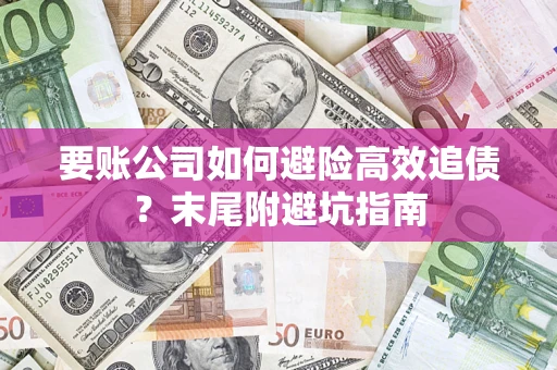 武汉要账公司如何避险高效追债？末尾附避坑指南