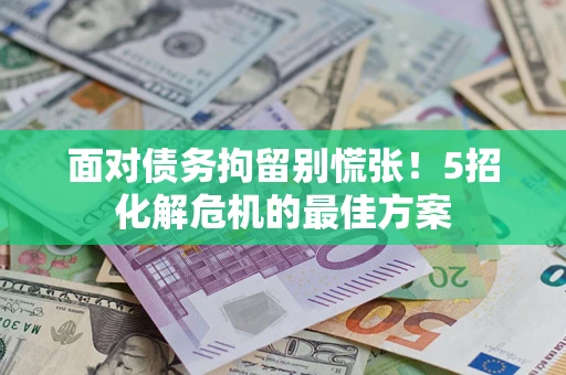 武汉面对债务拘留别慌张！5招化解危机的最佳方案