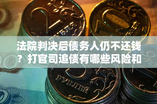 武汉法院判决后债务人仍不还钱？打官司追债有哪些风险和技巧？