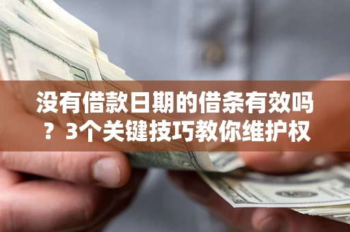 武汉没有借款日期的借条有效吗？3个关键技巧教你维护权益