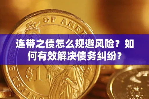武汉连带之债怎么规避风险？如何有效解决债务纠纷？
