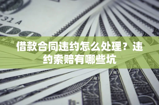武汉借款合同违约怎么处理？违约索赔有哪些坑