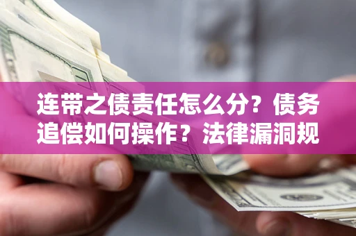 武汉连带之债责任怎么分？债务追偿如何操作？法律漏洞规避指南