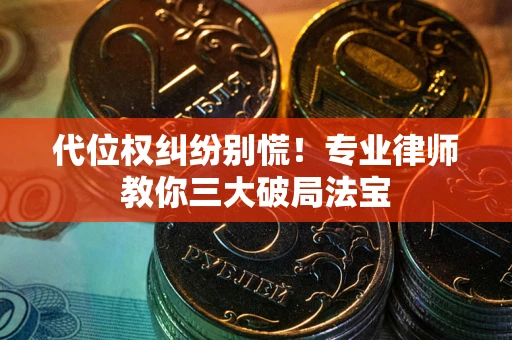 武汉代位权纠纷别慌！专业律师教你三大破局法宝
