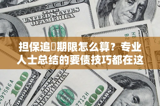 武汉担保追償期限怎么算？专业人士总结的要债技巧都在这里了
