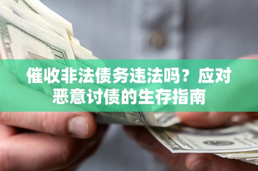 武汉催收非法债务违法吗？应对恶意讨债的生存指南