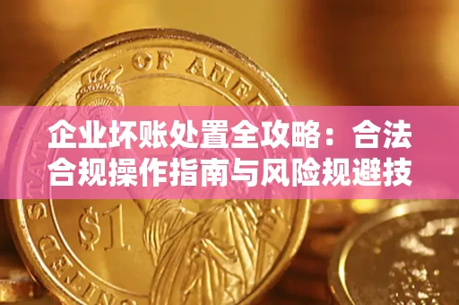 武汉企业坏账处置全攻略：合法合规操作指南与风险规避技巧解析