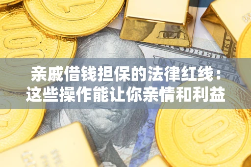 武汉亲戚借钱担保的法律红线：这些操作能让你亲情和利益两不误