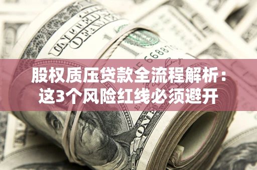 武汉股权质压贷款全流程解析：这3个风险红线必须避开