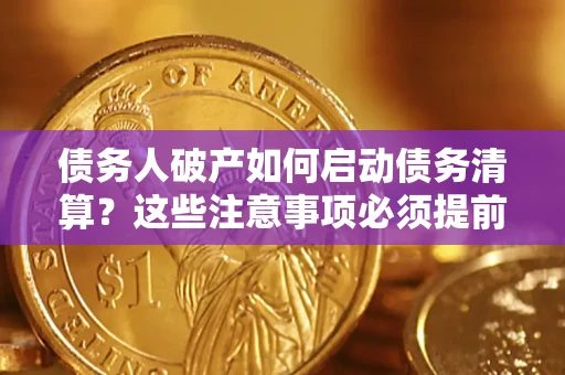 武汉债务人破产如何启动债务清算？这些注意事项必须提前知道