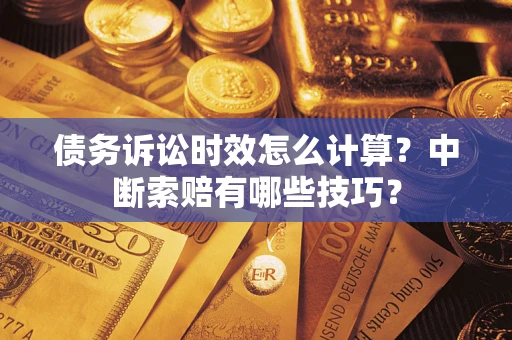 武汉债务诉讼时效怎么计算？中断索赔有哪些技巧？