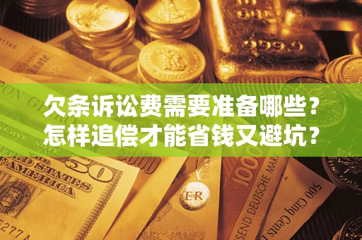 武汉欠条诉讼费需要准备哪些？怎样追偿才能省钱又避坑？