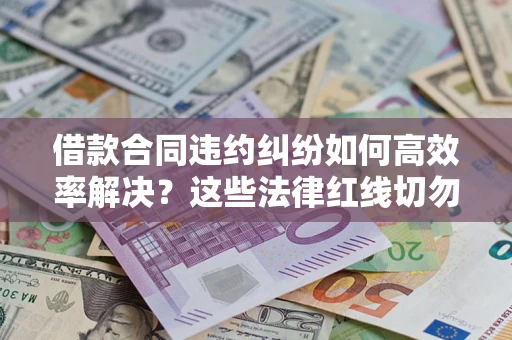 武汉借款合同违约纠纷如何高效率解决？这些法律红线切勿触碰