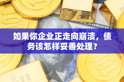 武汉如果你企业正走向崩溃，债务该怎样妥善处理？