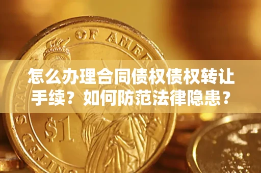 武汉怎么办理合同债权债权转让手续？如何防范法律隐患？