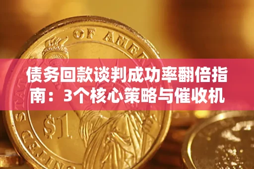 武汉债务回款谈判成功率翻倍指南：3个核心策略与催收机构避坑法则