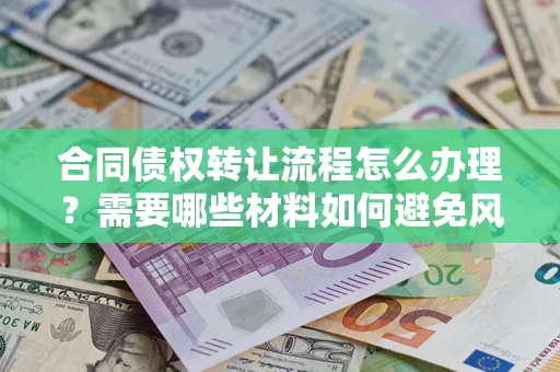 武汉合同债权转让流程怎么办理？需要哪些材料如何避免风险？