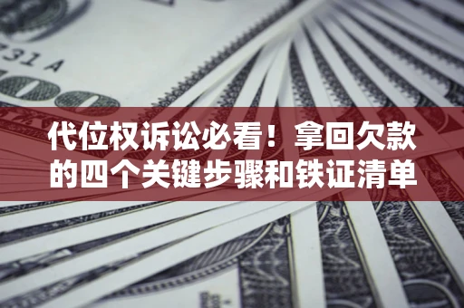 武汉代位权诉讼必看！拿回欠款的四个关键步骤和铁证清单