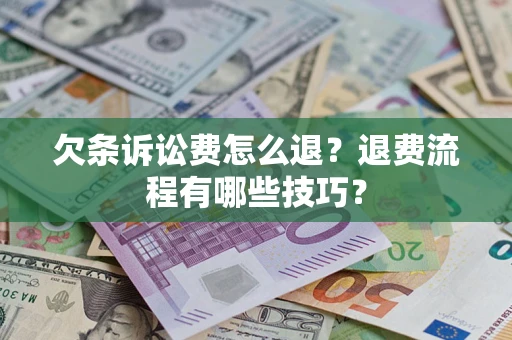 武汉欠条诉讼费怎么退？退费流程有哪些技巧？