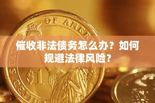 武汉催收非法债务怎么办？如何规避法律风险？