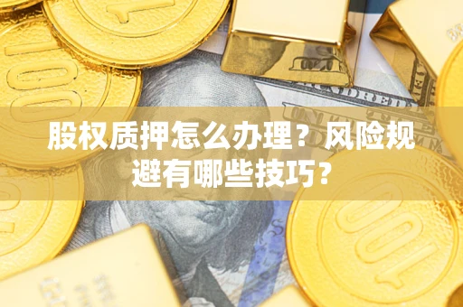 武汉股权质押怎么办理？风险规避有哪些技巧？